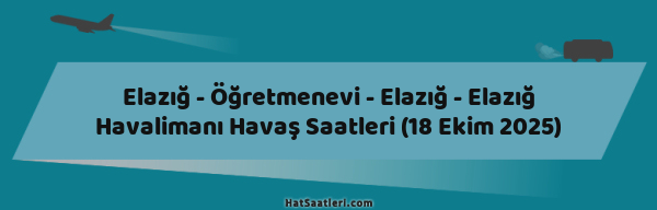 Elazığ - Öğretmenevi - Elazığ - Elazığ Havalimanı Havaş Saatleri (18 Ekim 2025)